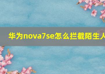 华为nova7se怎么拦截陌生人