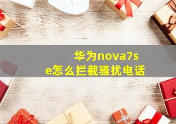 华为nova7se怎么拦截骚扰电话