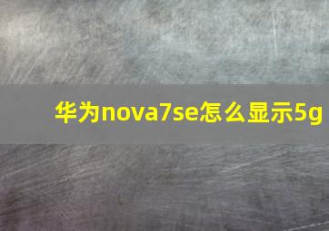 华为nova7se怎么显示5g