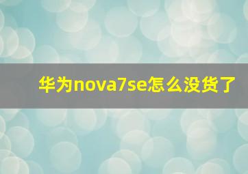 华为nova7se怎么没货了