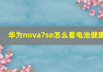 华为nova7se怎么看电池健康