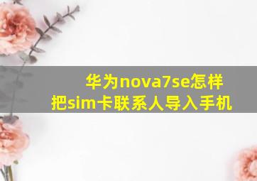 华为nova7se怎样把sim卡联系人导入手机