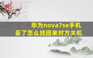 华为nova7se手机丢了怎么找回来对方关机