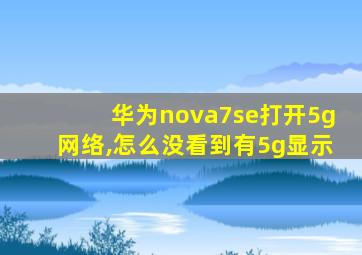 华为nova7se打开5g网络,怎么没看到有5g显示