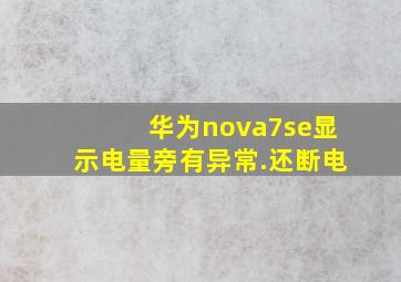 华为nova7se显示电量旁有异常.还断电