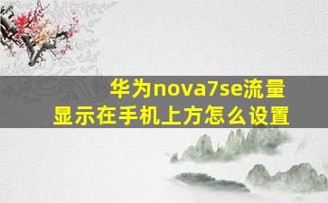 华为nova7se流量显示在手机上方怎么设置