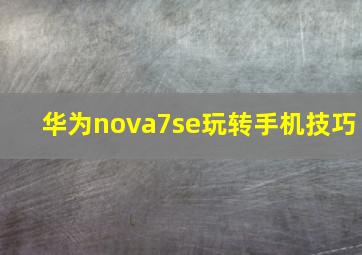 华为nova7se玩转手机技巧