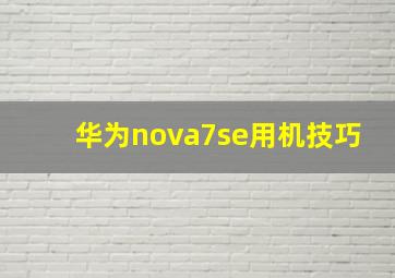 华为nova7se用机技巧