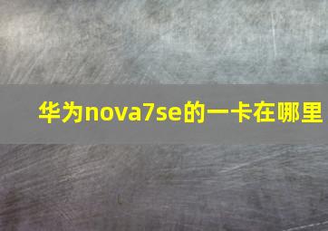 华为nova7se的一卡在哪里