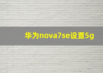 华为nova7se设置5g