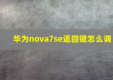 华为nova7se返回键怎么调