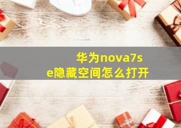 华为nova7se隐藏空间怎么打开