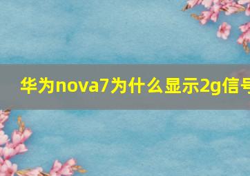 华为nova7为什么显示2g信号