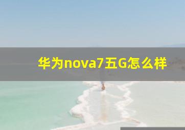 华为nova7五G怎么样