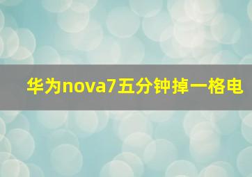 华为nova7五分钟掉一格电