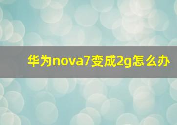 华为nova7变成2g怎么办