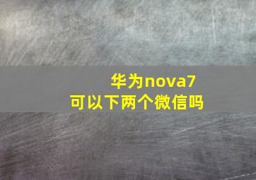 华为nova7可以下两个微信吗