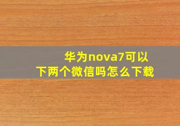 华为nova7可以下两个微信吗怎么下载