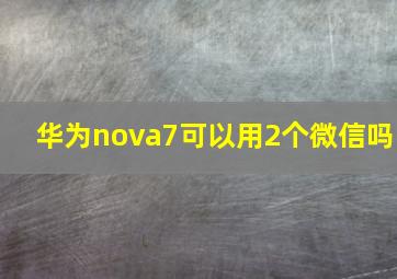 华为nova7可以用2个微信吗