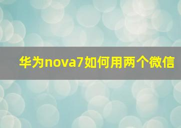 华为nova7如何用两个微信