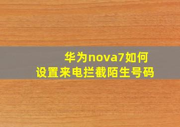 华为nova7如何设置来电拦截陌生号码