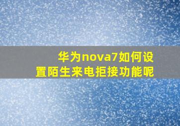 华为nova7如何设置陌生来电拒接功能呢