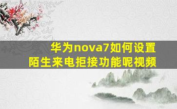 华为nova7如何设置陌生来电拒接功能呢视频