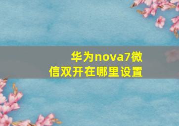 华为nova7微信双开在哪里设置