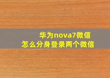 华为nova7微信怎么分身登录两个微信