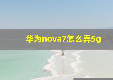 华为nova7怎么弄5g