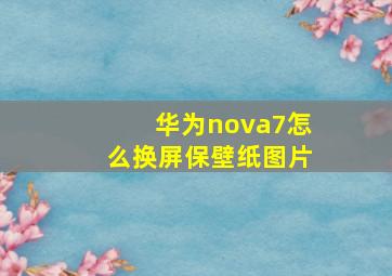 华为nova7怎么换屏保壁纸图片