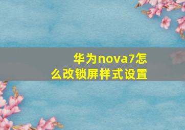 华为nova7怎么改锁屏样式设置