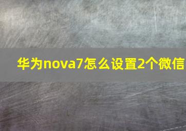 华为nova7怎么设置2个微信