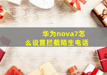 华为nova7怎么设置拦截陌生电话