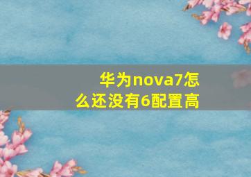 华为nova7怎么还没有6配置高