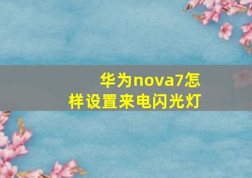 华为nova7怎样设置来电闪光灯