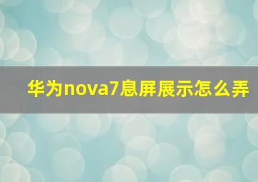 华为nova7息屏展示怎么弄