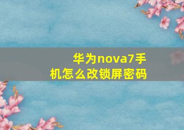 华为nova7手机怎么改锁屏密码