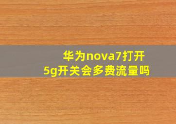 华为nova7打开5g开关会多费流量吗