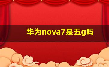 华为nova7是五g吗