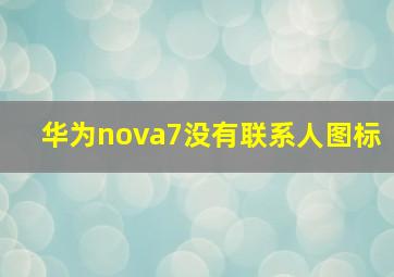 华为nova7没有联系人图标