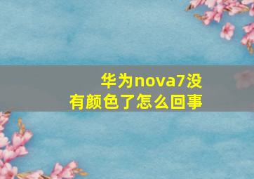 华为nova7没有颜色了怎么回事