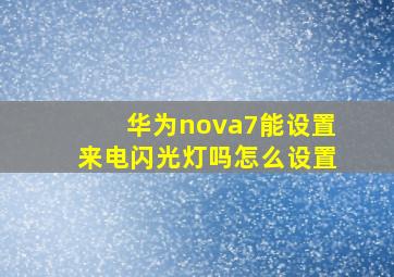 华为nova7能设置来电闪光灯吗怎么设置