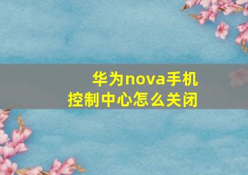 华为nova手机控制中心怎么关闭