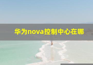 华为nova控制中心在哪