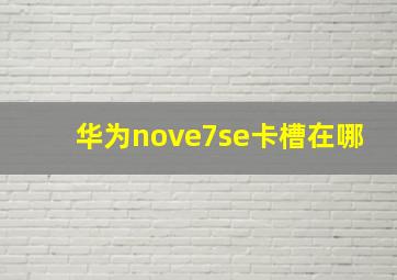 华为nove7se卡槽在哪