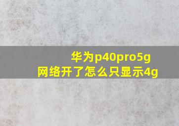 华为p40pro5g网络开了怎么只显示4g