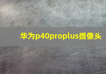 华为p40proplus摄像头