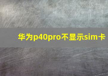 华为p40pro不显示sim卡