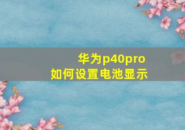 华为p40pro如何设置电池显示